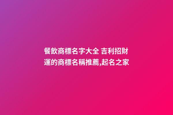 餐飲商標名字大全 吉利招財運的商標名稱推薦,起名之家